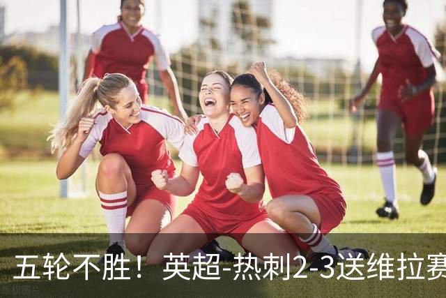 五轮不胜！英超-热刺2-3送维拉赛季首胜 曼赞比杰克逊破门