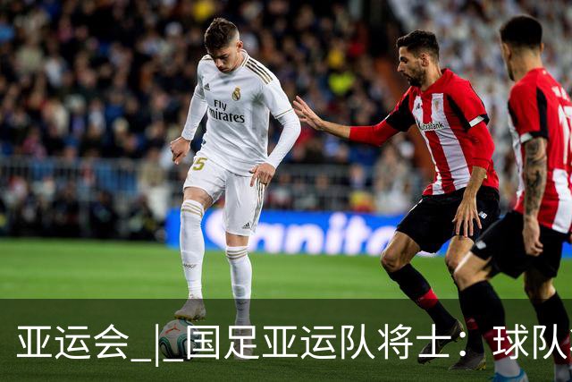 亚运会 | 国足亚运队将士：球队状态一场比一场好